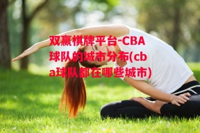 双赢棋牌平台-CBA球队的城市分布(cba球队都在哪些城市)